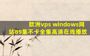 欧洲vps windows网站89集不卡全集高清在线播放